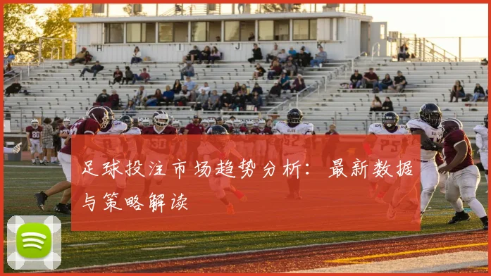 足球投注市场趋势分析：最新数据与策略解读