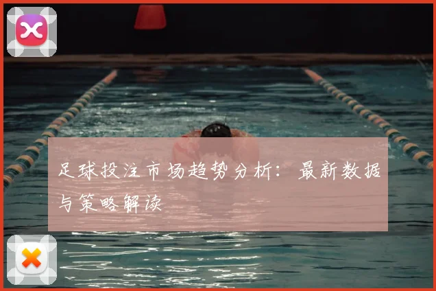足球投注市场趋势分析：最新数据与策略解读