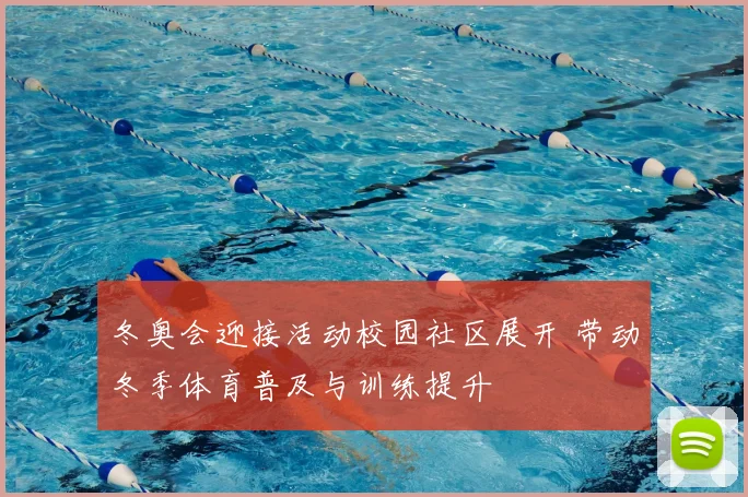 冬奥会迎接活动校园社区展开 带动冬季体育普及与训练提升