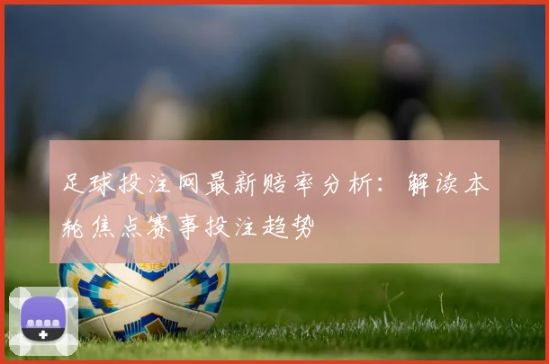 足球投注网最新赔率分析：解读本轮焦点赛事投注趋势