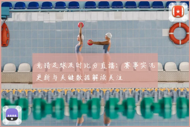 竞猜足球及时比分直播：赛事实况更新与关键数据解读关注