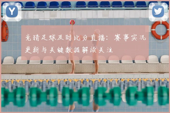 竞猜足球及时比分直播：赛事实况更新与关键数据解读关注
