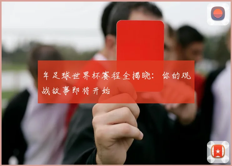 年足球世界杯赛程全揭晓：你的观战故事即将开始