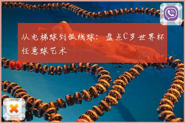 从电梯球到弧线球：盘点C罗世界杯任意球艺术