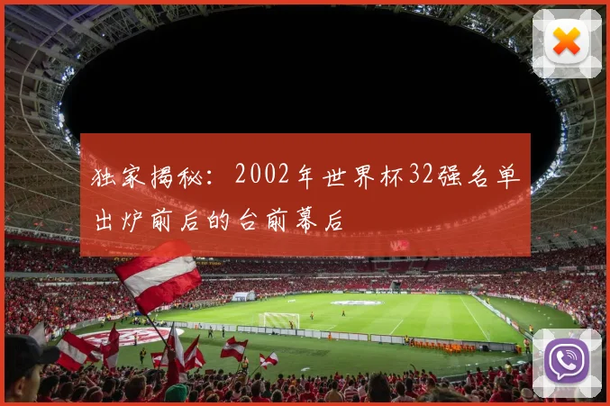 独家揭秘：2002年世界杯32强名单出炉前后的台前幕后