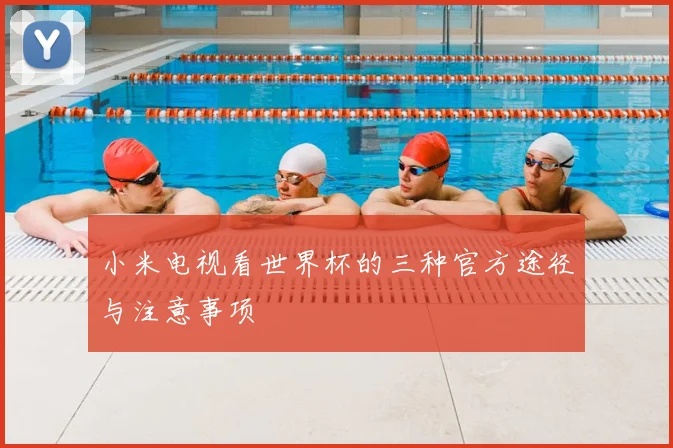小米电视看世界杯的三种官方途径与注意事项