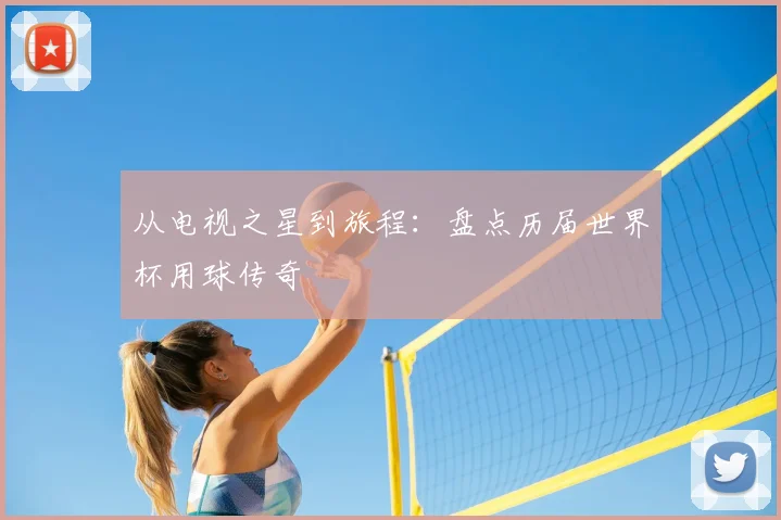从电视之星到旅程：盘点历届世界杯用球传奇