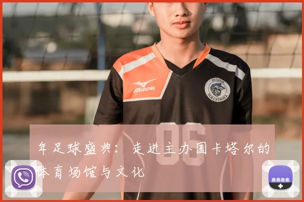 年足球盛典：走进主办国卡塔尔的体育场馆与文化