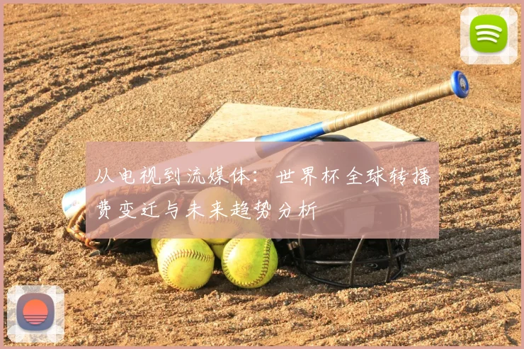 从电视到流媒体：世界杯全球转播费变迁与未来趋势分析