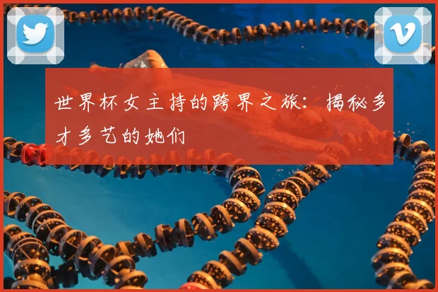 世界杯女主持的跨界之旅：揭秘多才多艺的她们