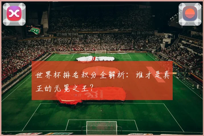 世界杯排名积分全解析：谁才是真正的无冕之王？