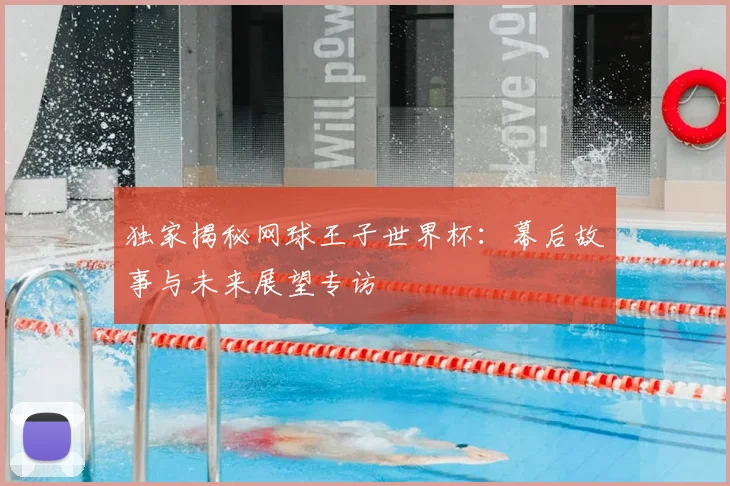独家揭秘网球王子世界杯：幕后故事与未来展望专访