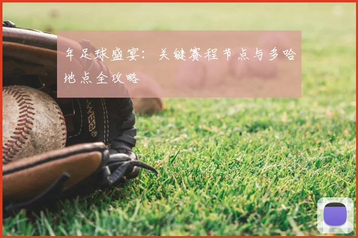 年足球盛宴：关键赛程节点与多哈地点全攻略