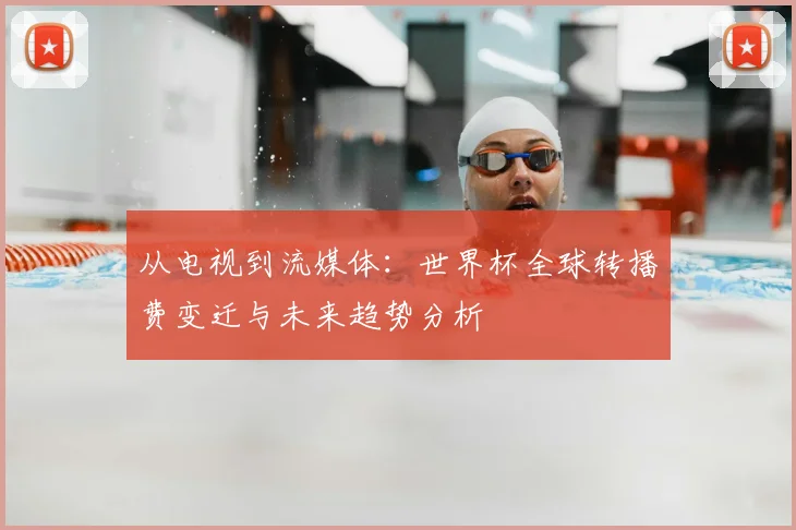 从电视到流媒体：世界杯全球转播费变迁与未来趋势分析