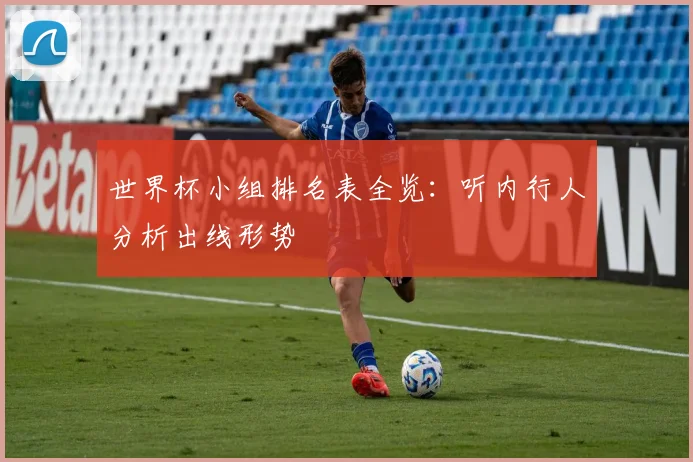 世界杯小组排名表全览：听内行人分析出线形势